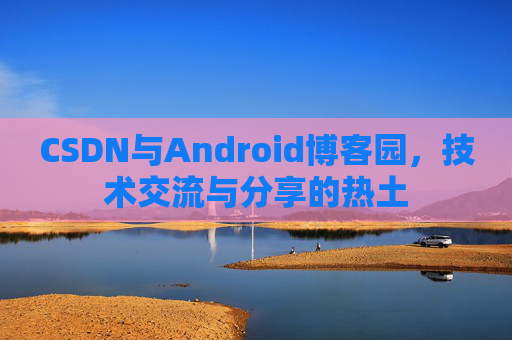 CSDN与Android博客园，技术交流与分享的热土