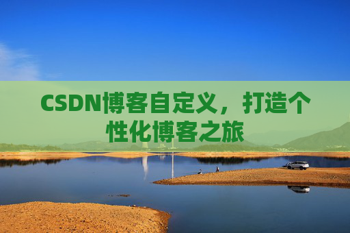 CSDN博客自定义，打造个性化博客之旅