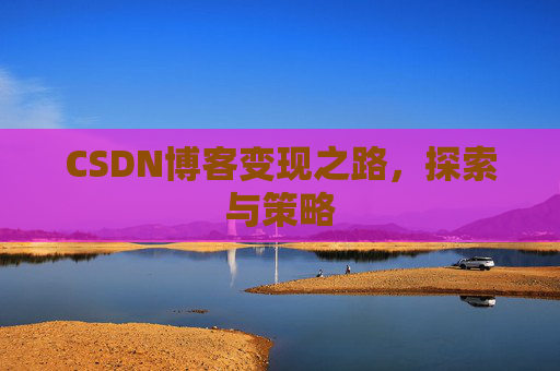 CSDN博客变现之路,探索与策略