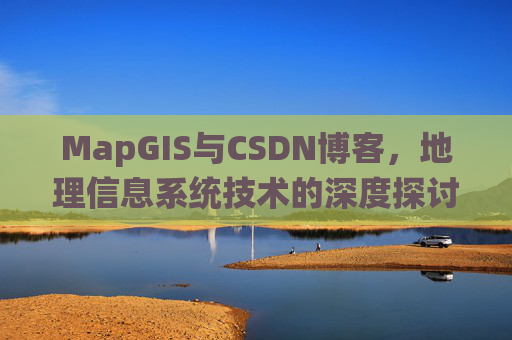 MapGIS与CSDN博客，地理信息系统技术的深度探讨