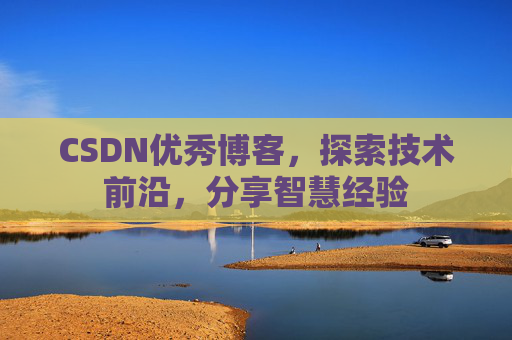 CSDN优秀博客，探索技术前沿，分享智慧经验