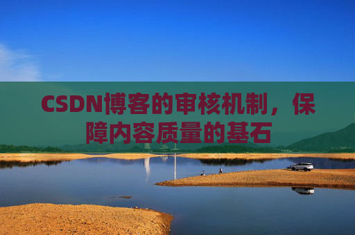 CSDN博客的审核机制，保障内容质量的基石
