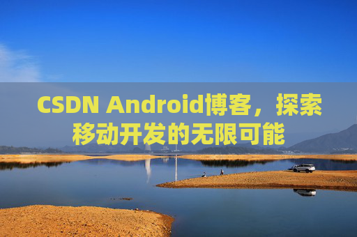 CSDN Android博客，探索移动开发的无限可能